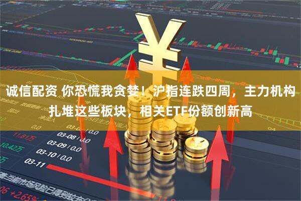 诚信配资 你恐慌我贪婪！沪指连跌四周，主力机构扎堆这些板块，相关ETF份额创新高