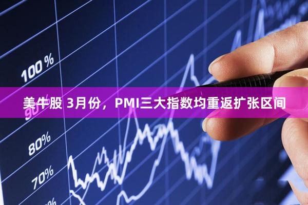 美牛股 3月份，PMI三大指数均重返扩张区间