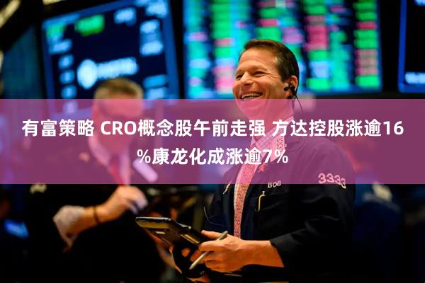 有富策略 CRO概念股午前走强 方达控股涨逾16%康龙化成涨逾7%