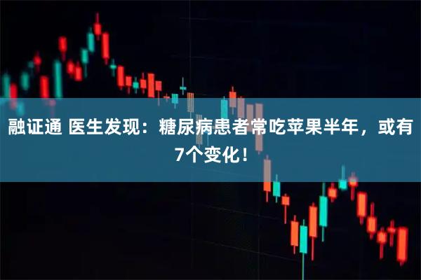 融证通 医生发现：糖尿病患者常吃苹果半年，或有7个变化！