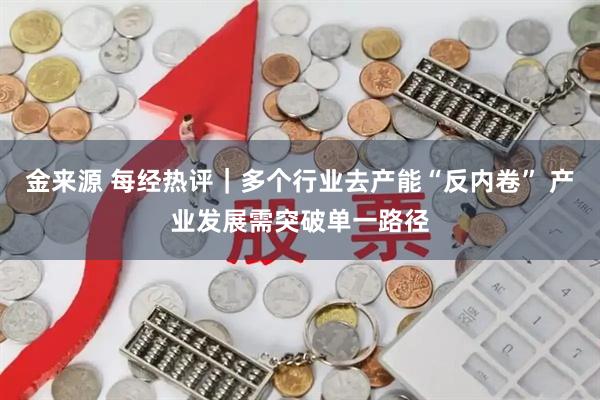 金来源 每经热评｜多个行业去产能“反内卷” 产业发展需突破单一路径